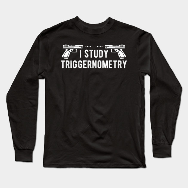 I Study Triggernometry Gun Rights Long Sleeve T-Shirt by Silly Me Studio