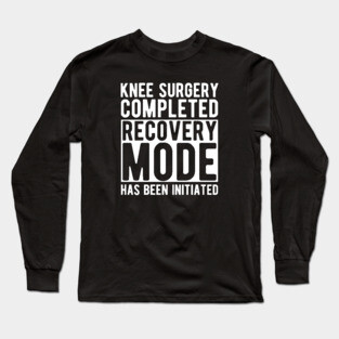 Knee Surgery completed recovery mode has been initiated w Long Sleeve T-Shirt