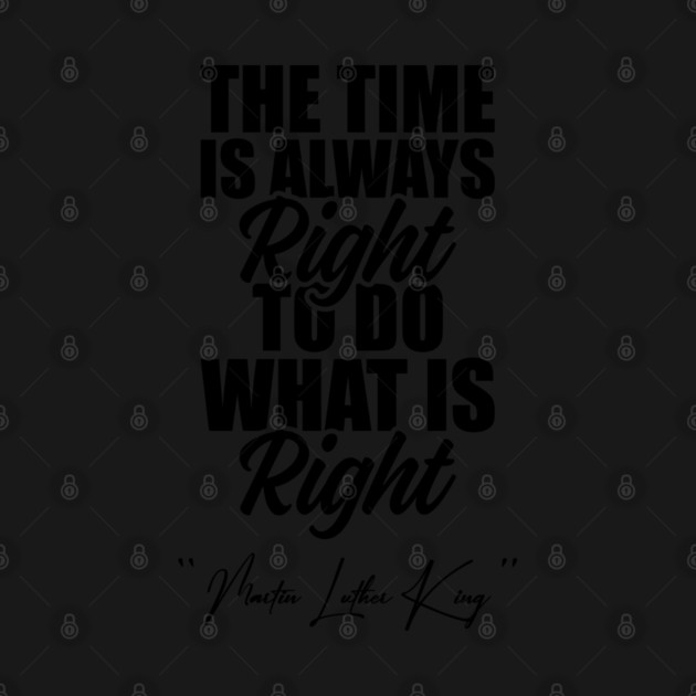 The Time Is Always Right To Do What Is Right Black History Month Martin Luther King Day by Tshirtiz