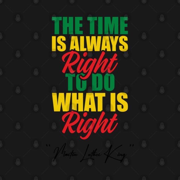 The Time Is Always Right To Do What Is Right Black History Month Martin Luther King Day by Tshirtiz
