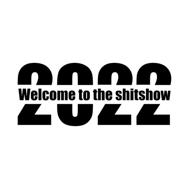 Welcome to the shitshow 2022 by loki1982