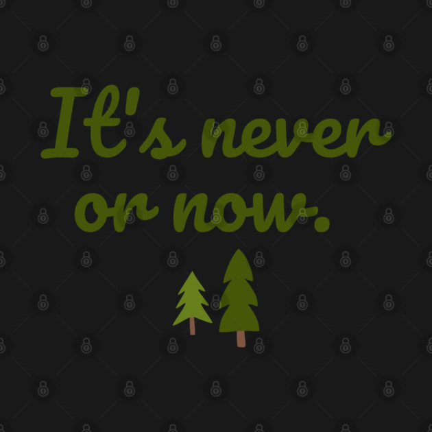 It's never or now. by Stars Hollow Mercantile