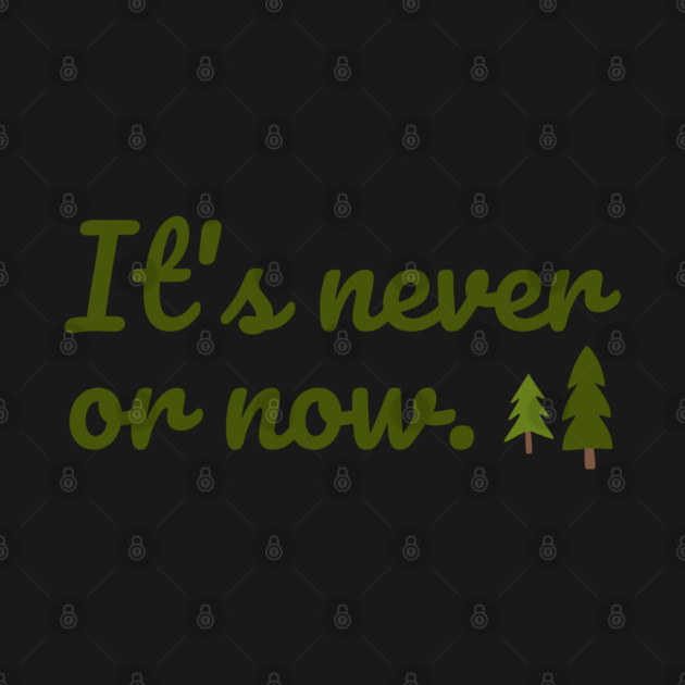 It's never or now. by Stars Hollow Mercantile