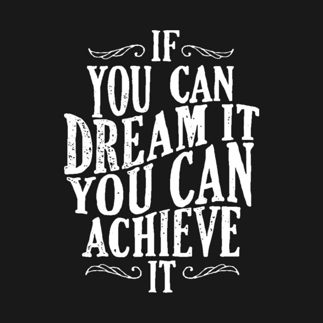 Follow Your Dreams - If You Can Dream It You Can Achieve It - Achievement Quotes by ballhard