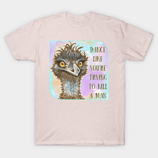 Dance Like You’re Trying to Kill a Man - Emu T-Shirt