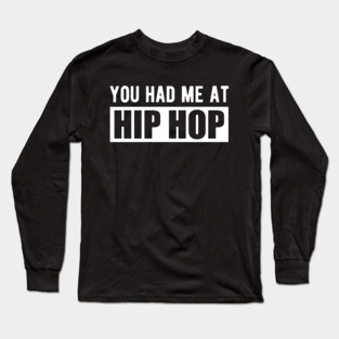 Hip Hop - You had me at hip hop w Long Sleeve T-Shirt
