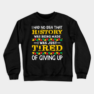 I had no idea that history was being made I was just tired of giving up, Black History Month Crewneck Sweatshirt