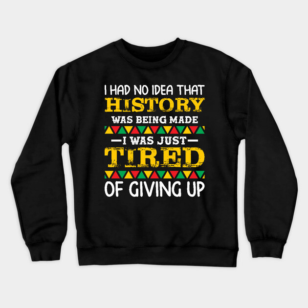 I had no idea that history was being made I was just tired of giving up, Black History Month Crewneck Sweatshirt by UrbanLifeApparel