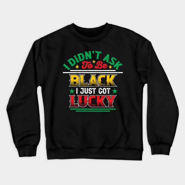 I didn't ask to be black i just got lucky, Black History Month Crewneck Sweatshirt by UrbanLifeApparel