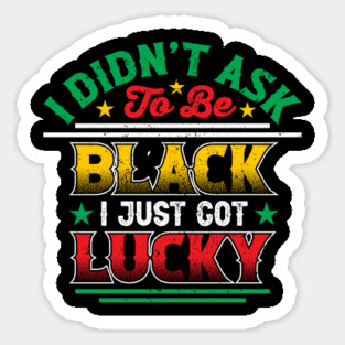 I didn't ask to be black i just got lucky, Black History Month Sticker
