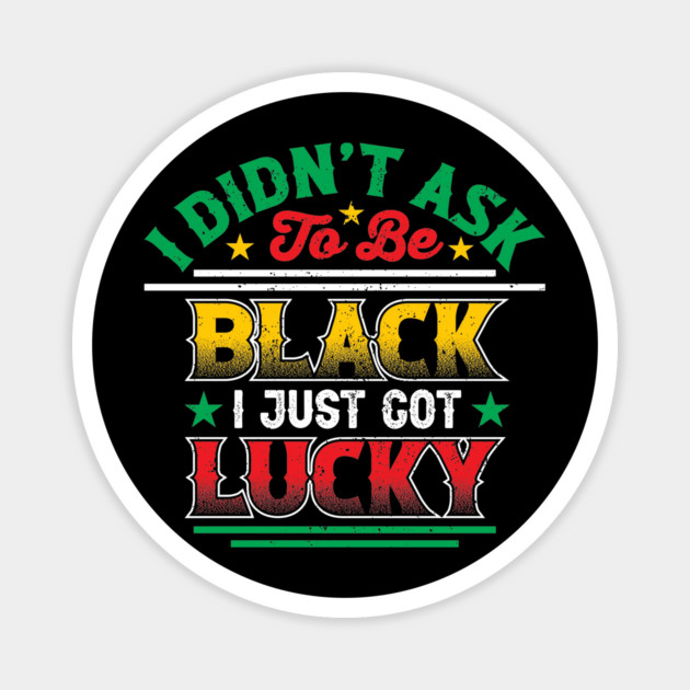 I didn't ask to be black i just got lucky, Black History Month Magnet by UrbanLifeApparel