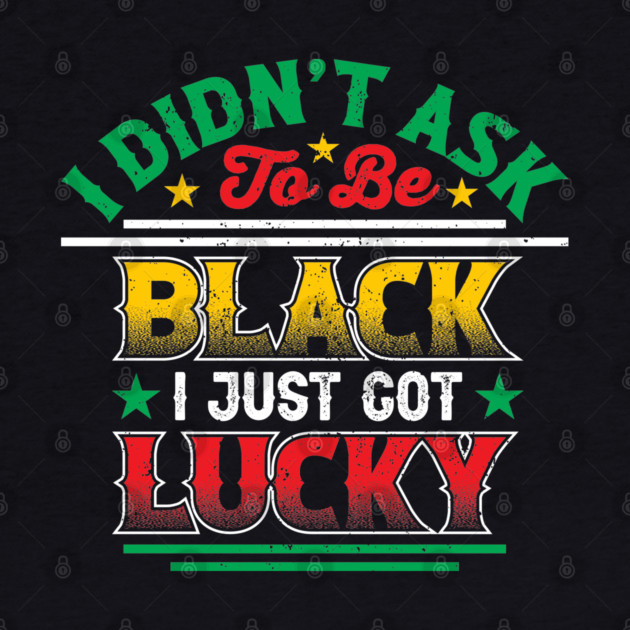 I didn't ask to be black i just got lucky, Black History Month by UrbanLifeApparel
