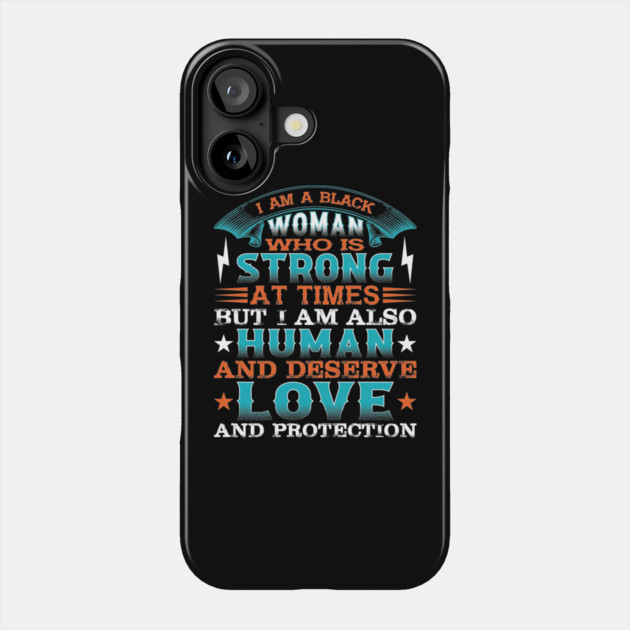 I am a black woman who is strong at times but i am also human and deserve love and protection, Black History Month Phone Case by UrbanLifeApparel