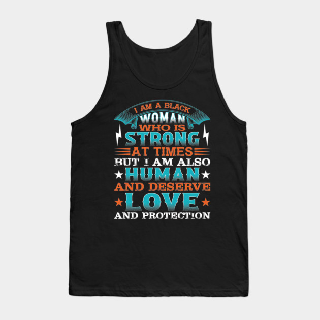 I am a black woman who is strong at times but i am also human and deserve love and protection, Black History Month Tank Top by UrbanLifeApparel