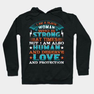 I am a black woman who is strong at times but i am also human and deserve love and protection, Black History Month Hoodie