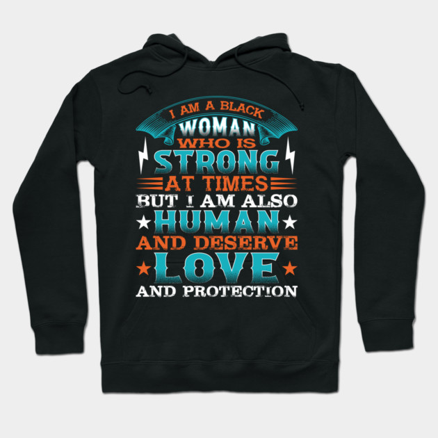 I am a black woman who is strong at times but i am also human and deserve love and protection, Black History Month Hoodie by UrbanLifeApparel