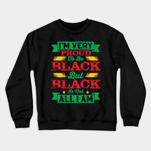 I'm very proud to be black but black is not all I am, Black History Month Crewneck Sweatshirt