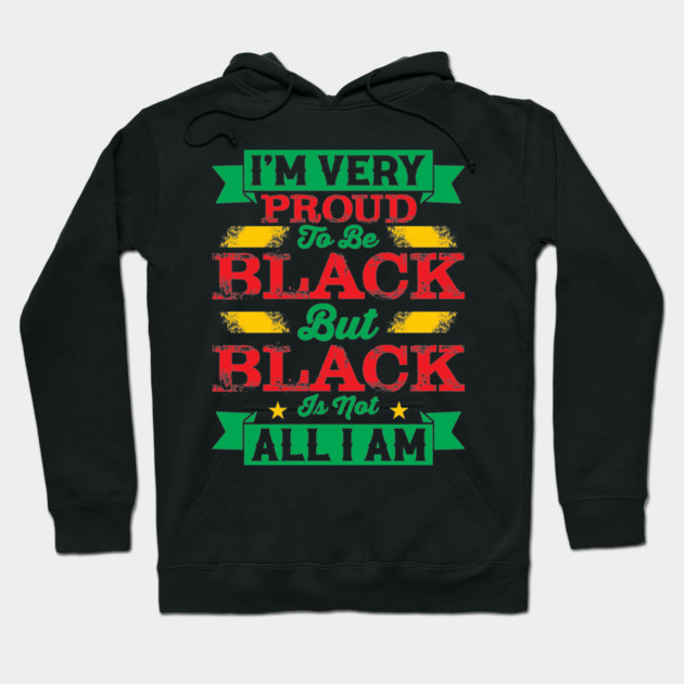 I'm very proud to be black but black is not all I am, Black History Month Hoodie by UrbanLifeApparel