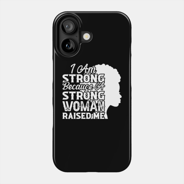 I am strong because a strong woman raised me, Black History Month Phone Case by UrbanLifeApparel