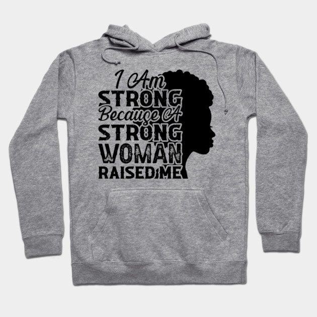I am strong because a strong woman raised me, Black History Month Hoodie by UrbanLifeApparel