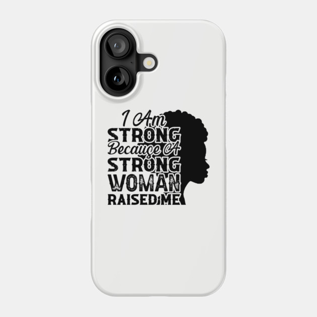 I am strong because a strong woman raised me, Black History Month Phone Case by UrbanLifeApparel