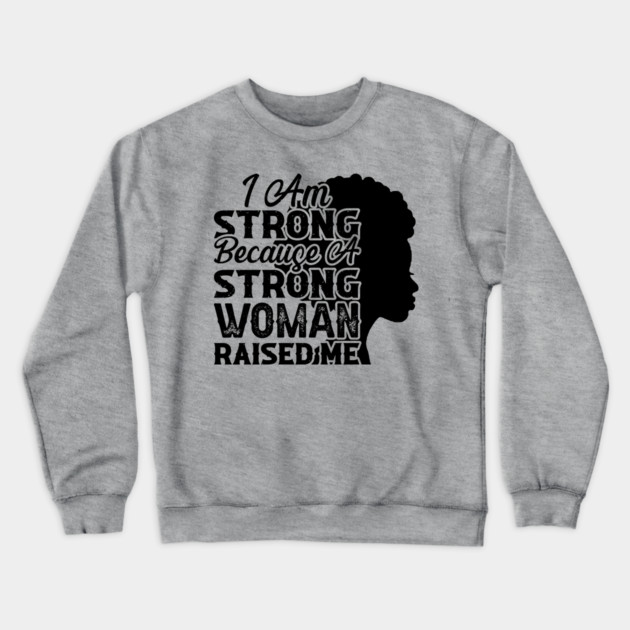 I am strong because a strong woman raised me, Black History Month Crewneck Sweatshirt by UrbanLifeApparel