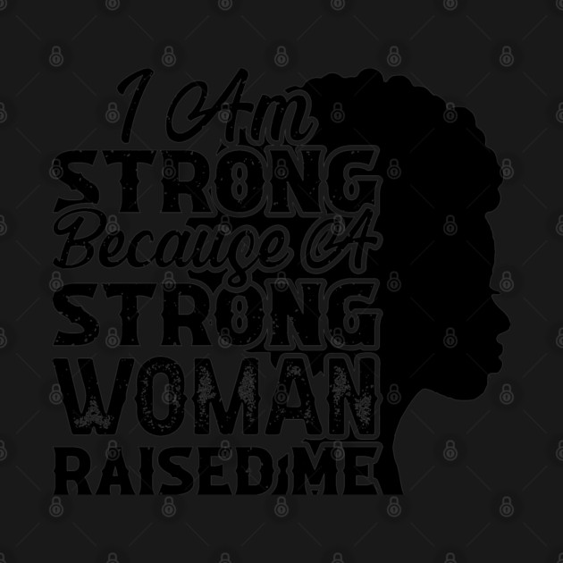 I am strong because a strong woman raised me, Black History Month by UrbanLifeApparel