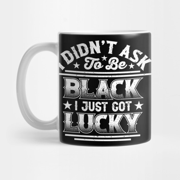 I didn't ask to be black i just got lucky, Black History Month by UrbanLifeApparel