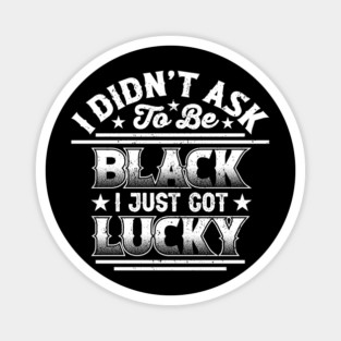 I didn't ask to be black i just got lucky, Black History Month Magnet