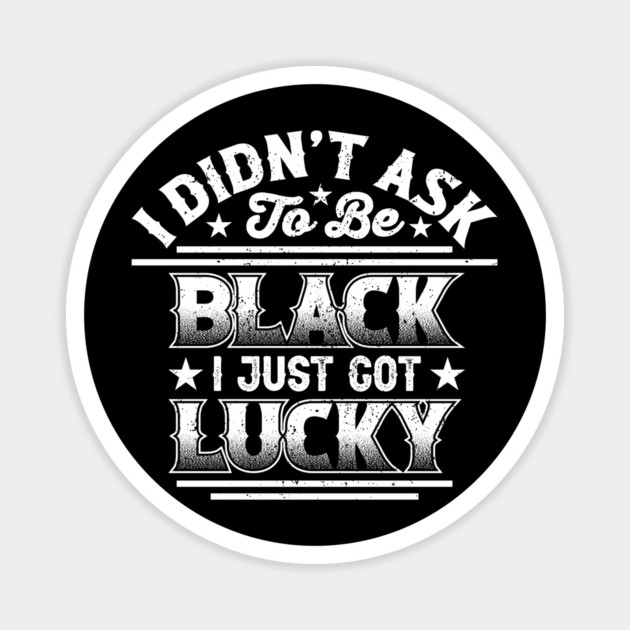 I didn't ask to be black i just got lucky, Black History Month Magnet by UrbanLifeApparel