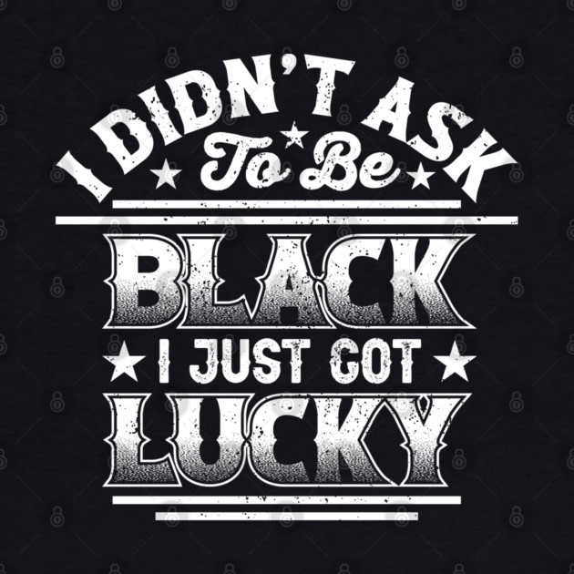 I didn't ask to be black i just got lucky, Black History Month by UrbanLifeApparel