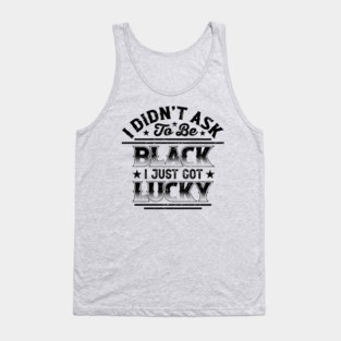 I didn't ask to be black i just got lucky, Black History Month Tank Top