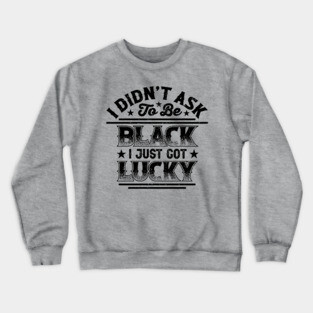 I didn't ask to be black i just got lucky, Black History Month Crewneck Sweatshirt