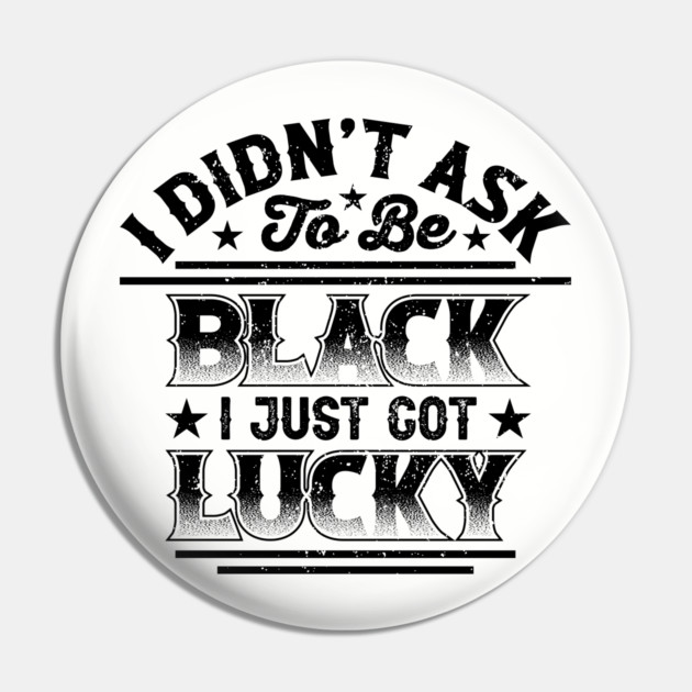 I didn't ask to be black i just got lucky, Black History Month Pin by UrbanLifeApparel