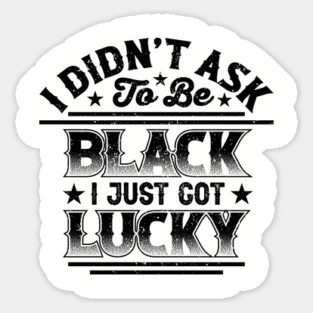 I didn't ask to be black i just got lucky, Black History Month Sticker