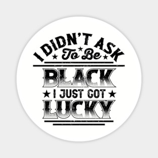 I didn't ask to be black i just got lucky, Black History Month Magnet