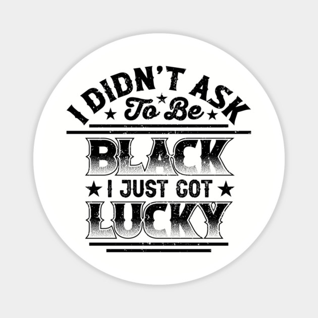 I didn't ask to be black i just got lucky, Black History Month Magnet by UrbanLifeApparel