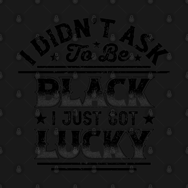 I didn't ask to be black i just got lucky, Black History Month by UrbanLifeApparel