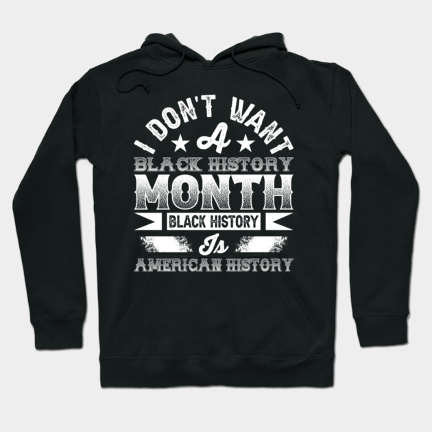 I don't want a black history month black history is American history Hoodie by UrbanLifeApparel