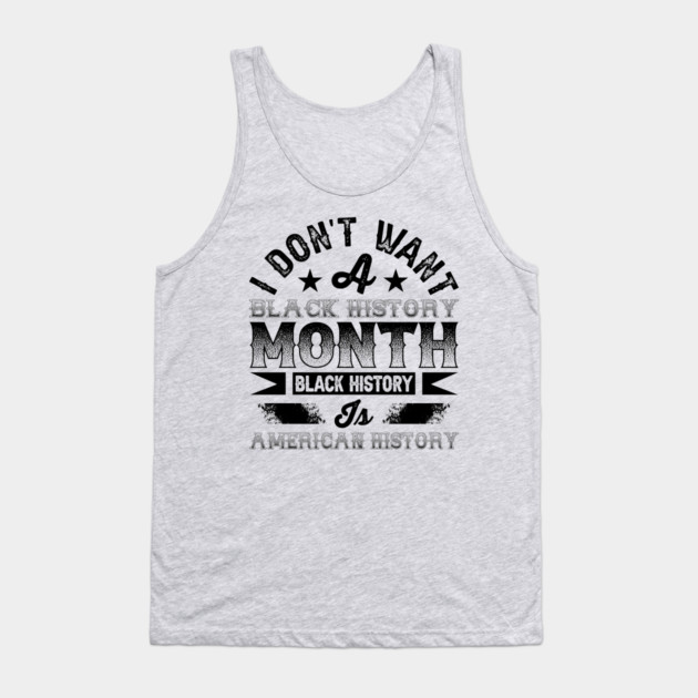 I don't want a black history month black history is American history Tank Top by UrbanLifeApparel