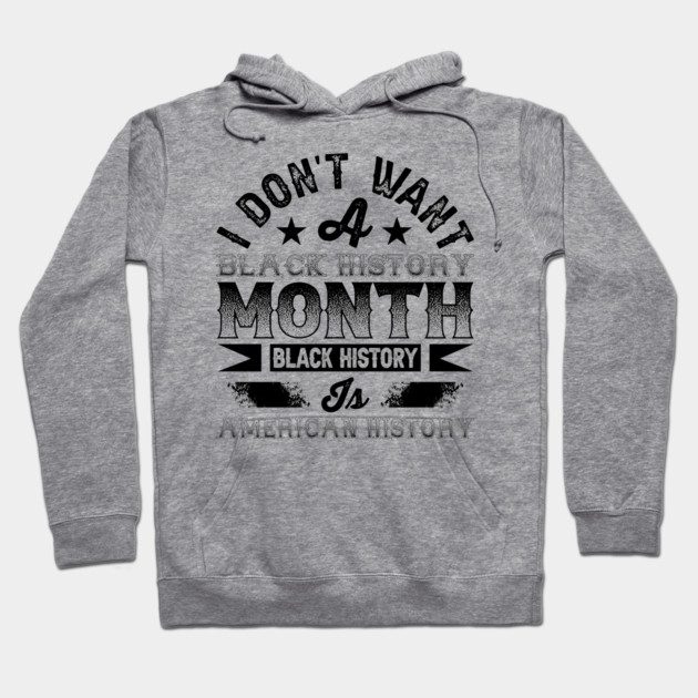 I don't want a black history month black history is American history Hoodie by UrbanLifeApparel