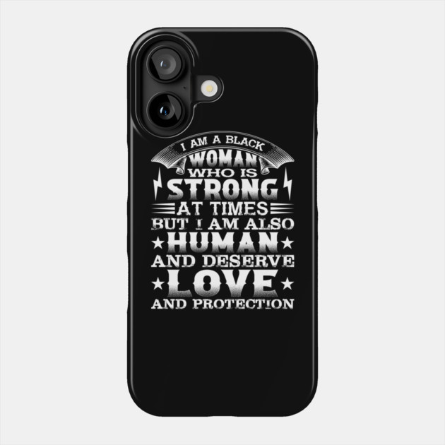 I am a black woman who is strong at times but i am also human and deserve love and protection, Black History Month Phone Case by UrbanLifeApparel