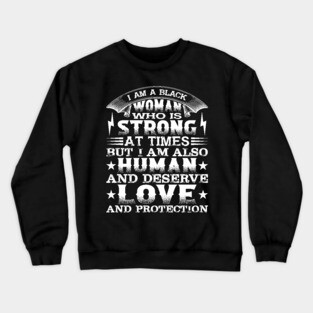 I am a black woman who is strong at times but i am also human and deserve love and protection, Black History Month Crewneck Sweatshirt