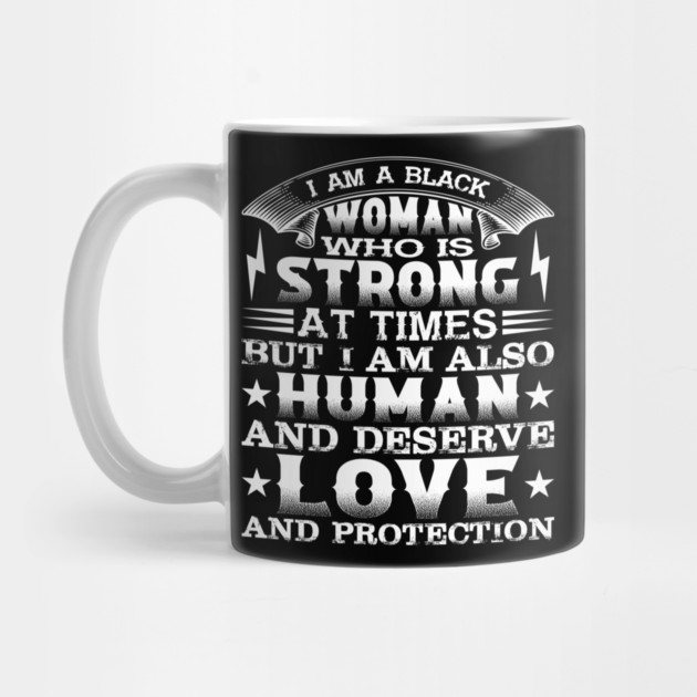 I am a black woman who is strong at times but i am also human and deserve love and protection, Black History Month by UrbanLifeApparel