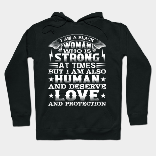 I am a black woman who is strong at times but i am also human and deserve love and protection, Black History Month Hoodie by UrbanLifeApparel