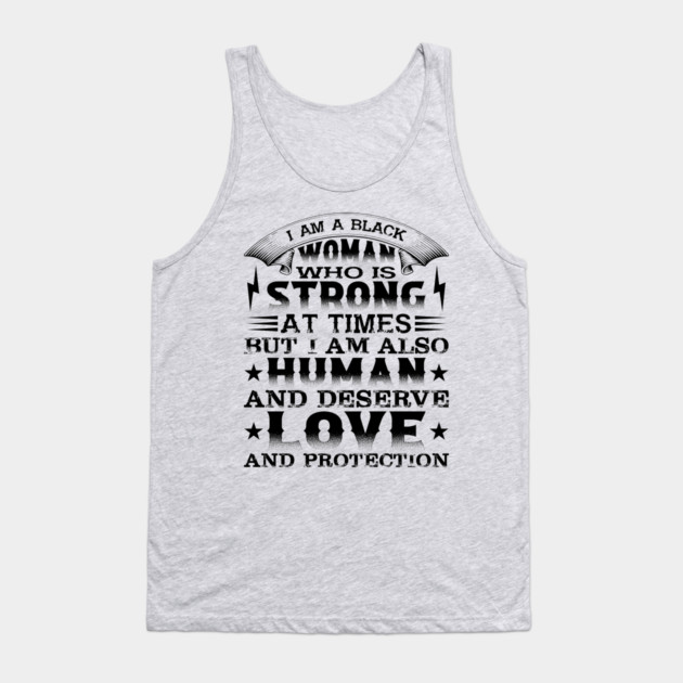 I am a black woman who is strong at times but i am also human and deserve love and protection, Black History Month Tank Top by UrbanLifeApparel