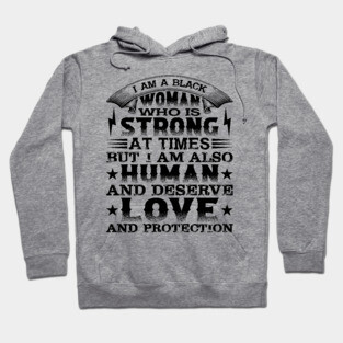 I am a black woman who is strong at times but i am also human and deserve love and protection, Black History Month Hoodie