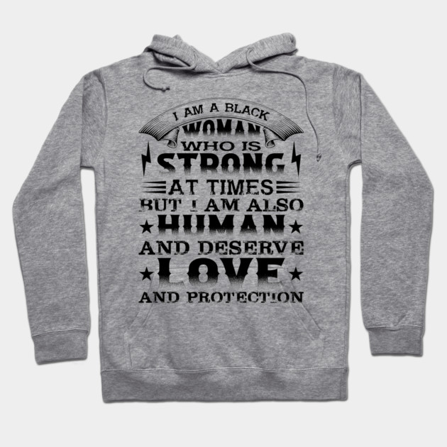 I am a black woman who is strong at times but i am also human and deserve love and protection, Black History Month Hoodie by UrbanLifeApparel