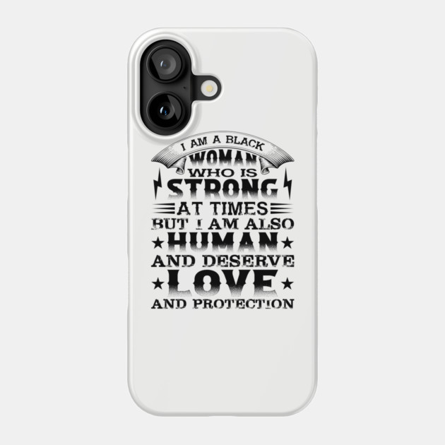 I am a black woman who is strong at times but i am also human and deserve love and protection, Black History Month Phone Case by UrbanLifeApparel