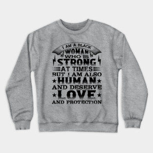 I am a black woman who is strong at times but i am also human and deserve love and protection, Black History Month Crewneck Sweatshirt